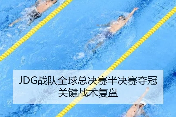 JDG战队全球总决赛半决赛夺冠关键战术复盘